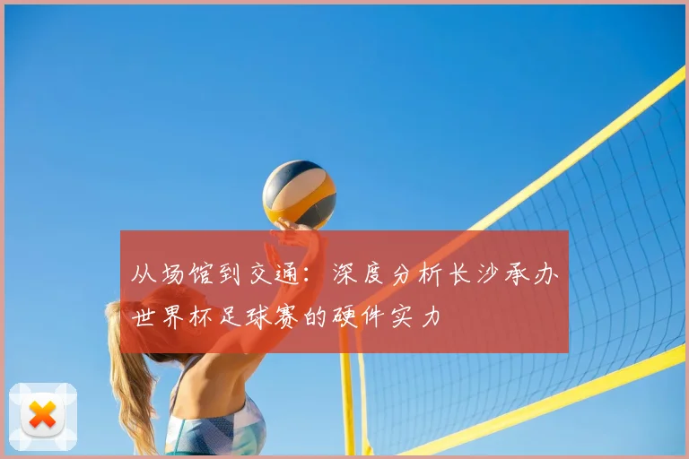 从场馆到交通：深度分析长沙承办世界杯足球赛的硬件实力