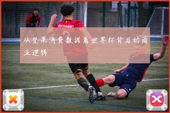 从坚果消费数据看世界杯背后的商业逻辑