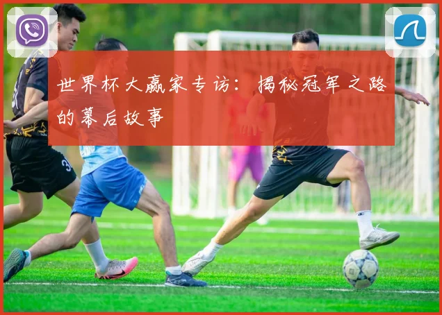世界杯大赢家专访：揭秘冠军之路的幕后故事