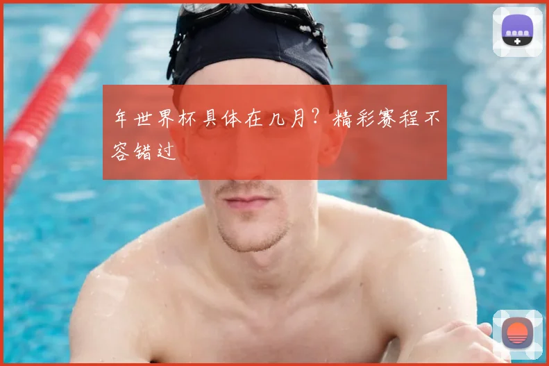 年世界杯具体在几月？精彩赛程不容错过