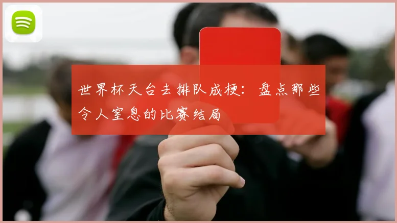 世界杯天台去排队成梗：盘点那些令人窒息的比赛结局