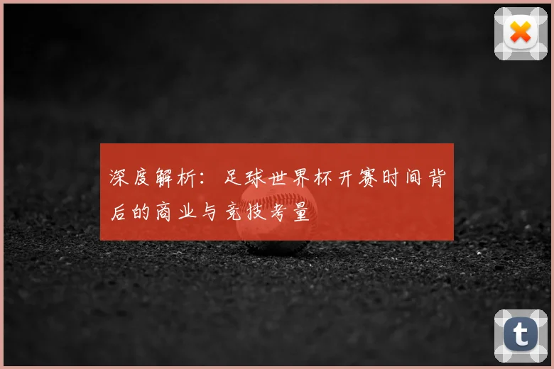 深度解析：足球世界杯开赛时间背后的商业与竞技考量
