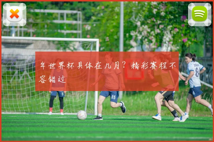 年世界杯具体在几月？精彩赛程不容错过