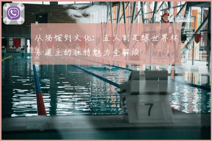 从场馆到文化：五人制足球世界杯东道主的独特魅力全解读
