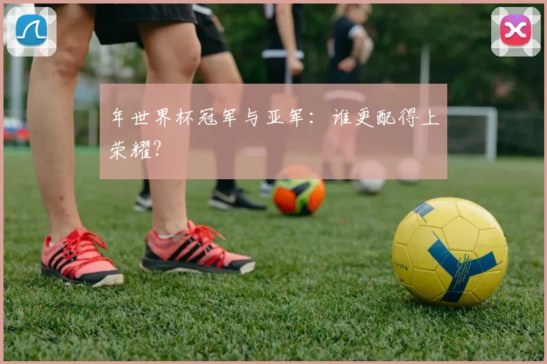 年世界杯冠军与亚军：谁更配得上荣耀？