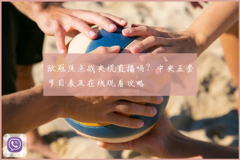 欧冠焦点战央视直播吗？中央五套节目表及在线观看攻略