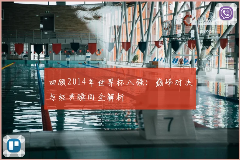 回顾2014年世界杯八强：巅峰对决与经典瞬间全解析