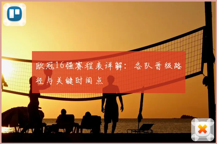 欧冠16强赛程表详解:各队晋级路径与关键时间点