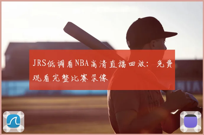 JRS低调看NBA高清直播回放:免费观看完整比赛录像