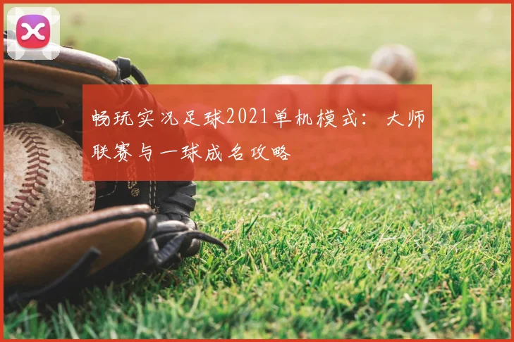 畅玩实况足球2021单机模式：大师联赛与一球成名攻略