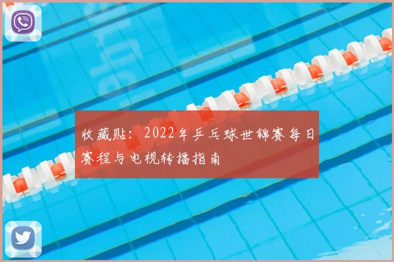 收藏贴：2022年乒乓球世锦赛每日赛程与电视转播指南