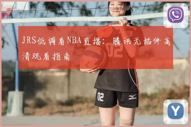 JRS低调看NBA直播:腾讯无插件高清观看指南