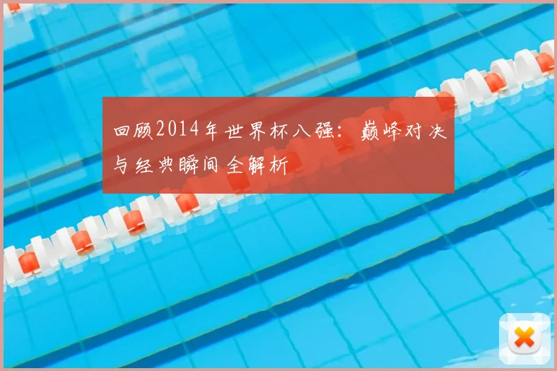 回顾2014年世界杯八强:巅峰对决与经典瞬间全解析
