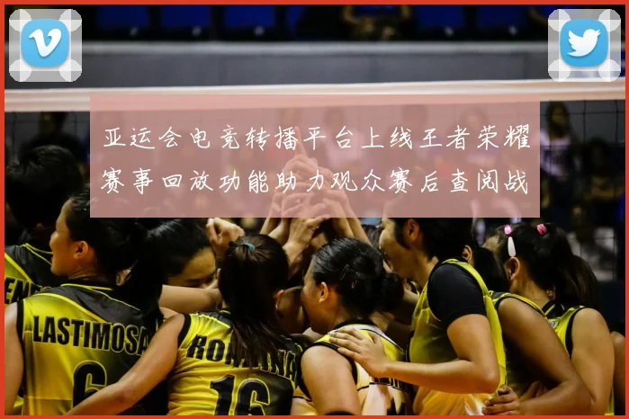 亚运会电竞转播平台上线王者荣耀赛事回放功能助力观众赛后查阅战况