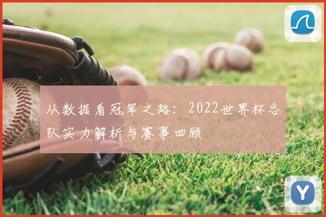 从数据看冠军之路:2022世界杯各队实力解析与赛事回顾