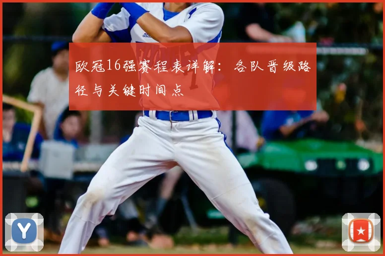 欧冠16强赛程表详解：各队晋级路径与关键时间点
