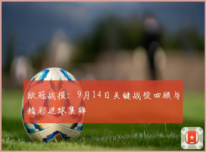 欧冠战报：9月14日关键战役回顾与精彩进球集锦