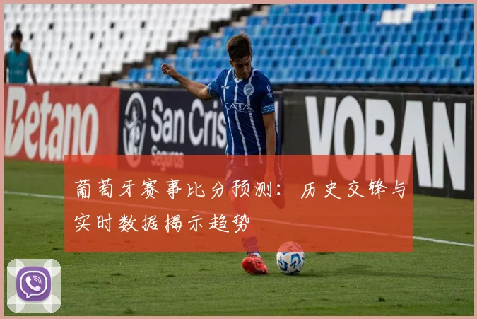 葡萄牙赛事比分预测:历史交锋与实时数据揭示趋势