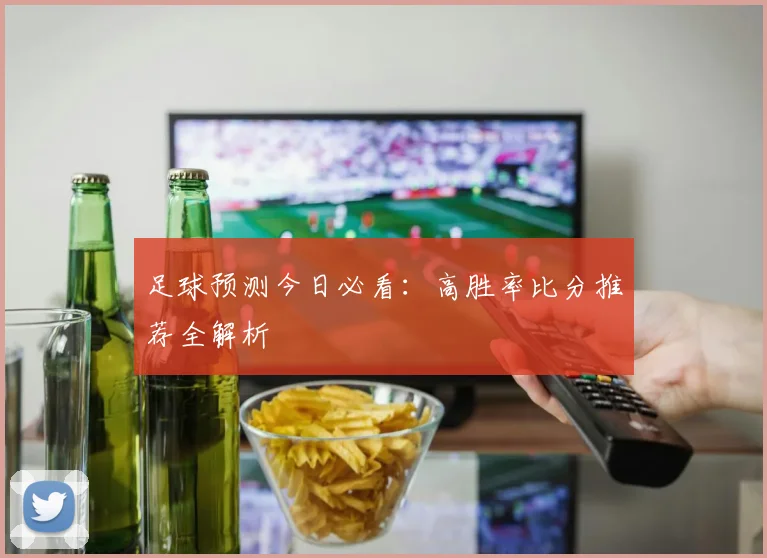 足球预测今日必看：高胜率比分推荐全解析