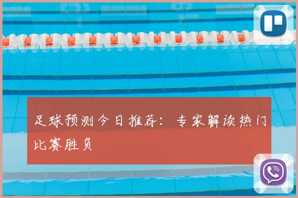 足球预测今日推荐：专家解读热门比赛胜负