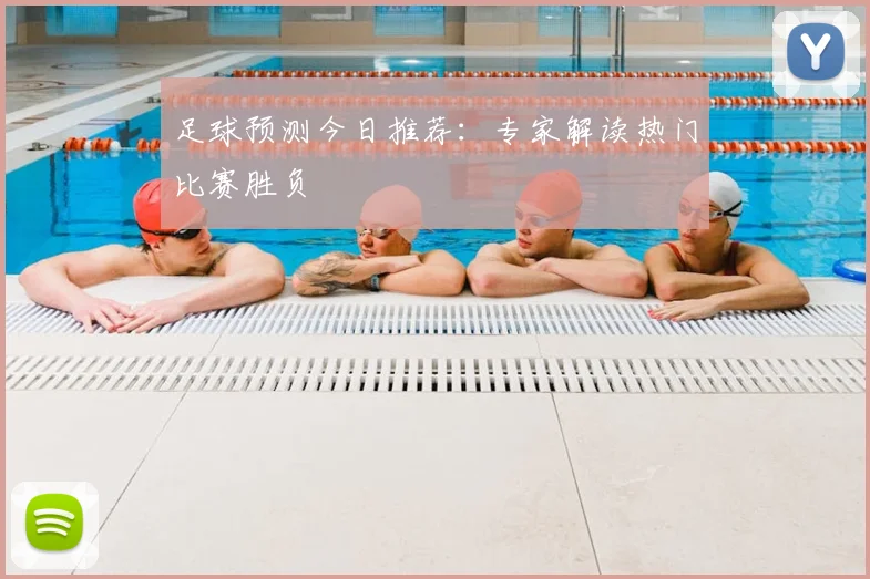 足球预测今日推荐:专家解读热门比赛胜负